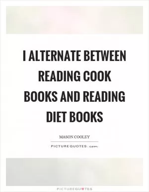 I alternate between reading cook books and reading diet books Picture Quote #1
