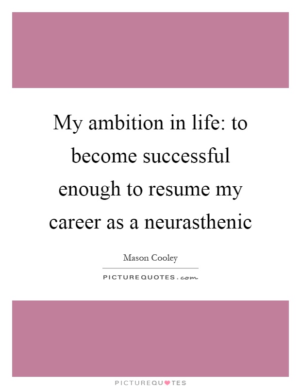 My ambition in life: to become successful enough to resume my career as a neurasthenic Picture Quote #1