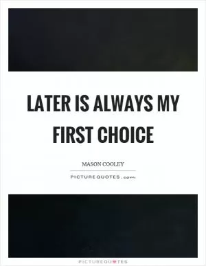 Later is always my first choice Picture Quote #1