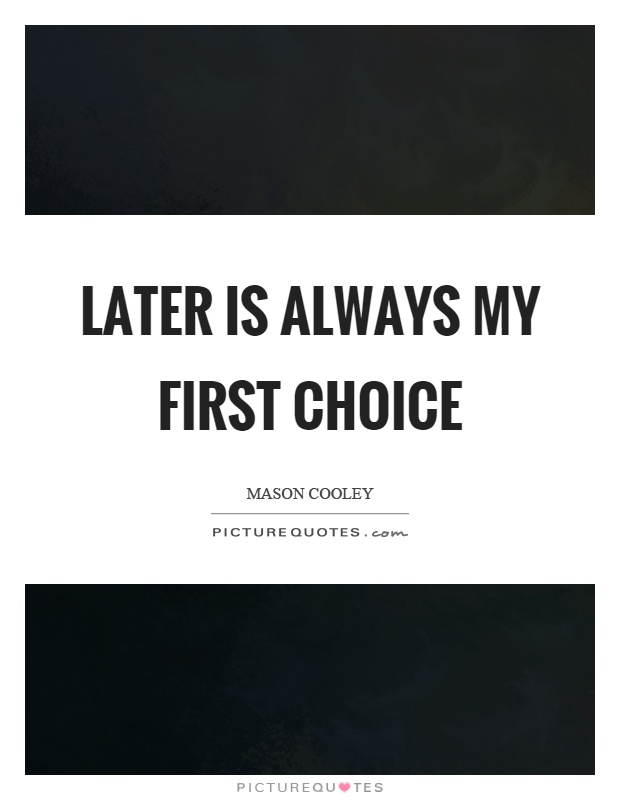 Later is always my first choice Picture Quote #1