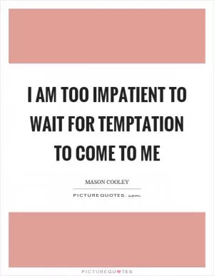 I am too impatient to wait for temptation to come to me Picture Quote #1