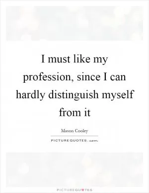 I must like my profession, since I can hardly distinguish myself from it Picture Quote #1