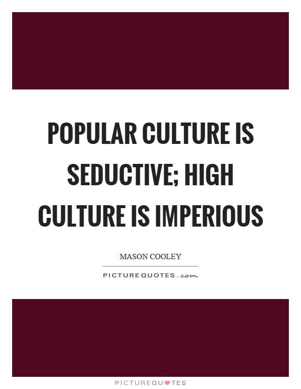 Popular culture is seductive; high culture is imperious Picture Quote #1