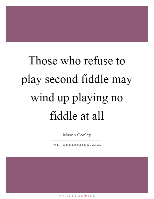 Those who refuse to play second fiddle may wind up playing no fiddle at all Picture Quote #1