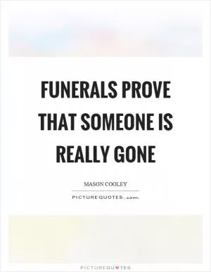 Funerals prove that someone is really gone Picture Quote #1