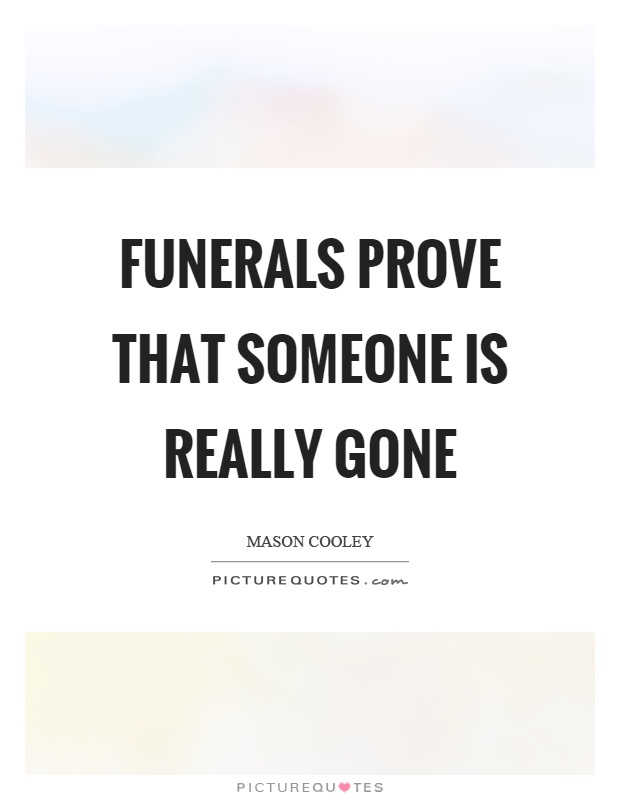 Funerals prove that someone is really gone Picture Quote #1