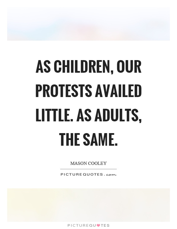 As children, our protests availed little. As adults, the same Picture Quote #1