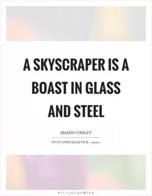 A skyscraper is a boast in glass and steel Picture Quote #1