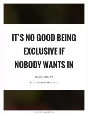 It’s no good being exclusive if nobody wants in Picture Quote #1