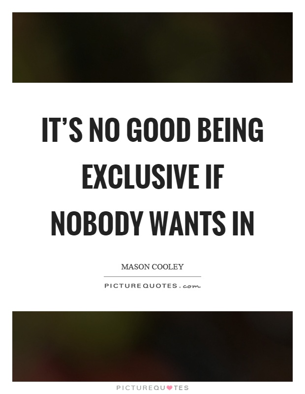 It's no good being exclusive if nobody wants in Picture Quote #1
