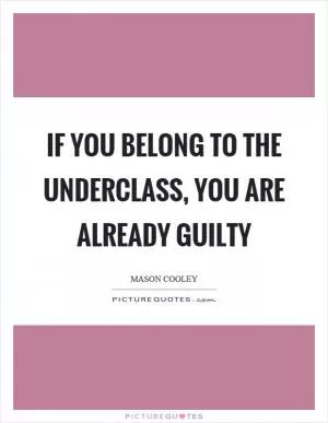 If you belong to the underclass, you are already guilty Picture Quote #1