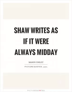 Shaw writes as if it were always midday Picture Quote #1