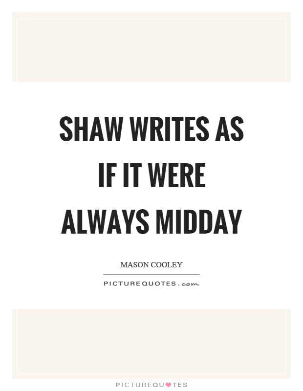 Shaw writes as if it were always midday Picture Quote #1