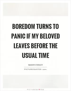 Boredom turns to panic if my beloved leaves before the usual time Picture Quote #1