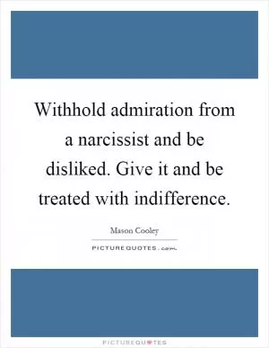Withhold admiration from a narcissist and be disliked. Give it and be treated with indifference Picture Quote #1