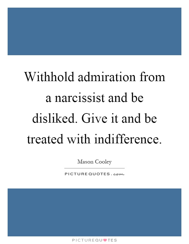 Withhold admiration from a narcissist and be disliked. Give it and be treated with indifference Picture Quote #1