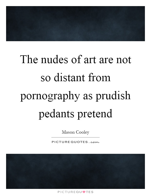 The nudes of art are not so distant from pornography as prudish pedants pretend Picture Quote #1