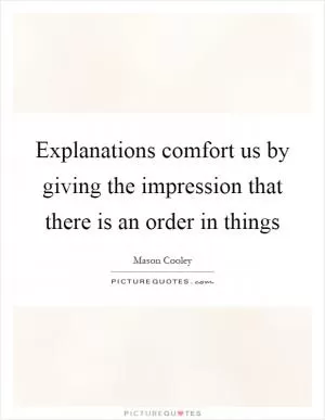 Explanations comfort us by giving the impression that there is an order in things Picture Quote #1