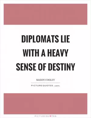 Diplomats lie with a heavy sense of destiny Picture Quote #1