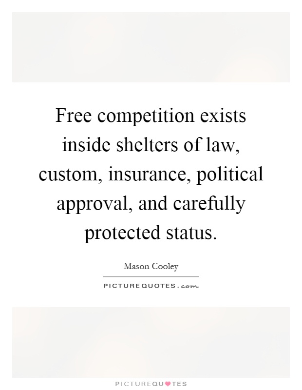Free competition exists inside shelters of law, custom, insurance, political approval, and carefully protected status Picture Quote #1