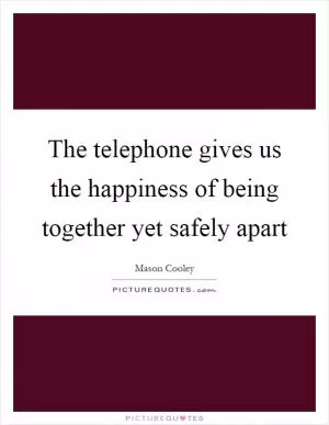 The telephone gives us the happiness of being together yet safely apart Picture Quote #1