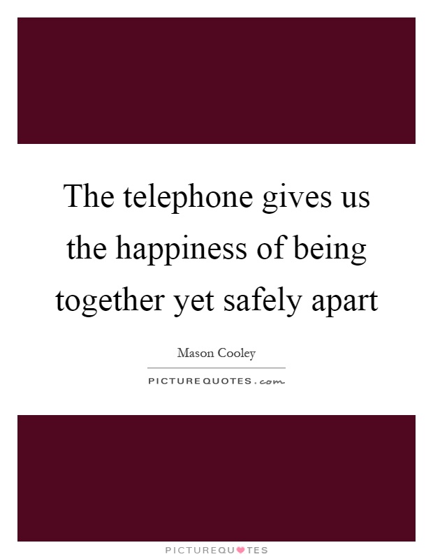 The telephone gives us the happiness of being together yet safely apart Picture Quote #1