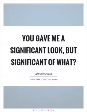 You gave me a significant look, but significant of what? Picture Quote #1