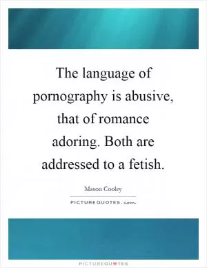 The language of pornography is abusive, that of romance adoring. Both are addressed to a fetish Picture Quote #1