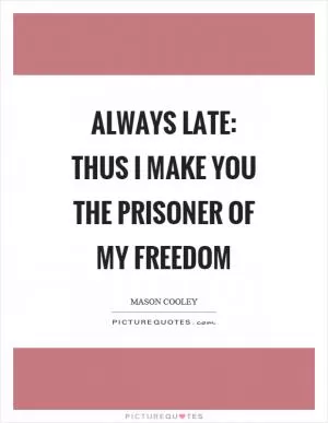 Always late: thus I make you the prisoner of my freedom Picture Quote #1