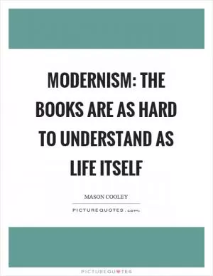 Modernism: the books are as hard to understand as life itself Picture Quote #1