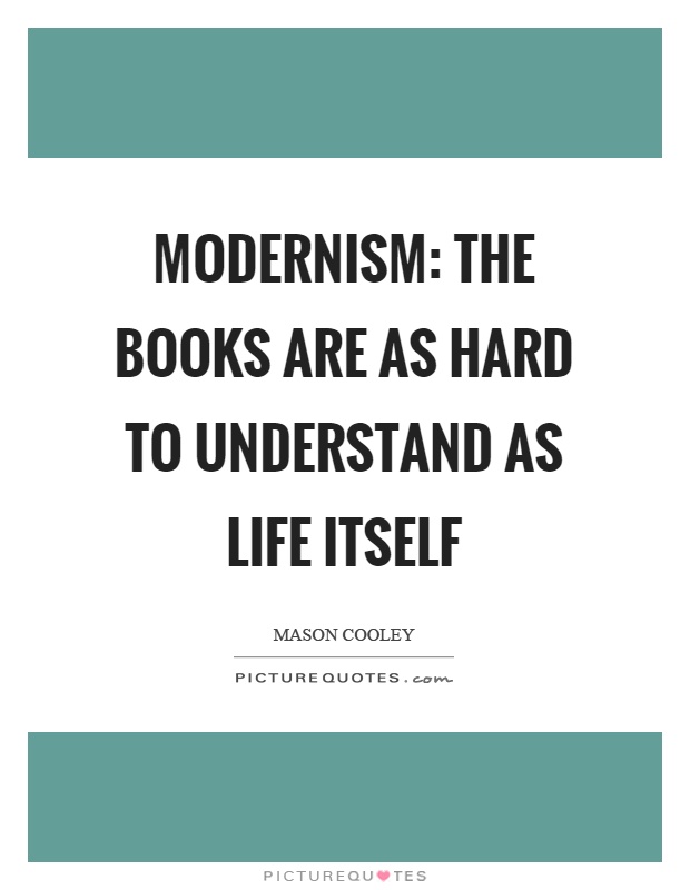 Modernism: the books are as hard to understand as life itself Picture Quote #1