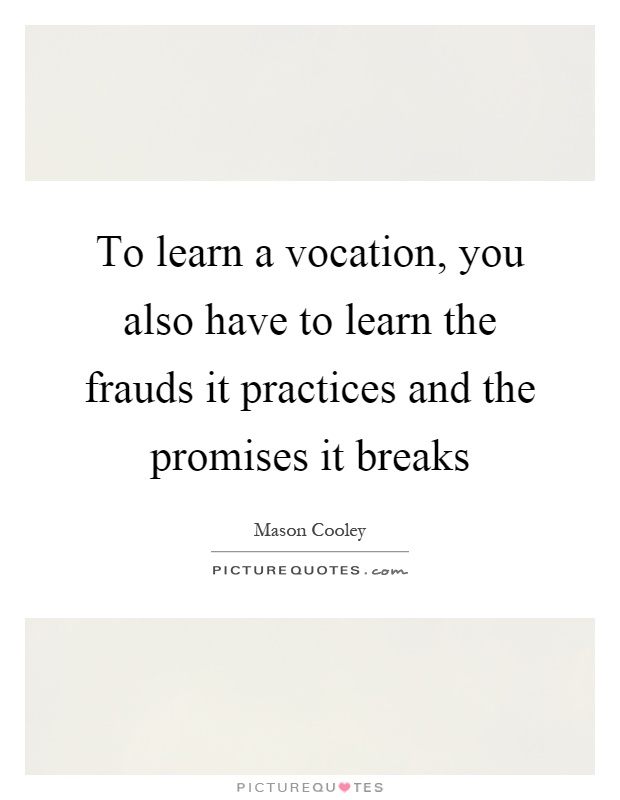To learn a vocation, you also have to learn the frauds it practices and the promises it breaks Picture Quote #1