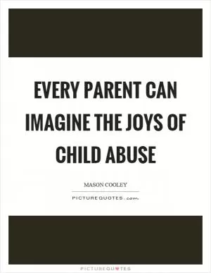 Every parent can imagine the joys of child abuse Picture Quote #1