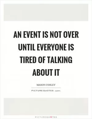 An event is not over until everyone is tired of talking about it Picture Quote #1