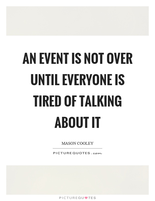 An event is not over until everyone is tired of talking about it Picture Quote #1