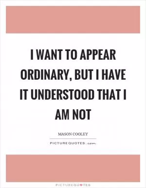 I want to appear ordinary, but I have it understood that I am not Picture Quote #1