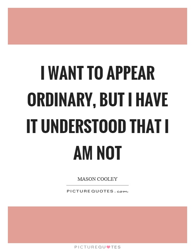 I want to appear ordinary, but I have it understood that I am not Picture Quote #1