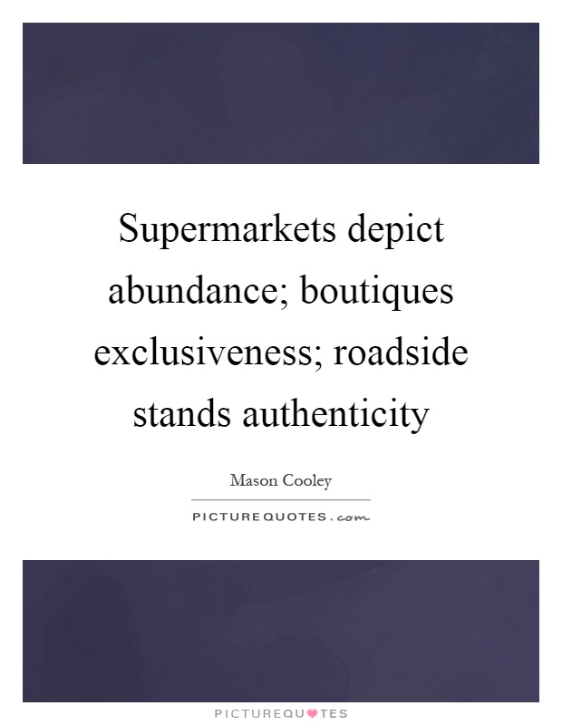Supermarkets depict abundance; boutiques exclusiveness; roadside stands authenticity Picture Quote #1