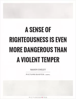 A sense of righteousness is even more dangerous than a violent temper Picture Quote #1