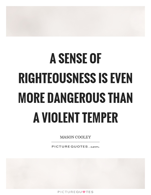 A sense of righteousness is even more dangerous than a violent temper Picture Quote #1