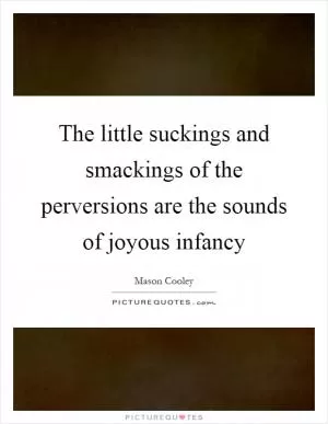 The little suckings and smackings of the perversions are the sounds of joyous infancy Picture Quote #1