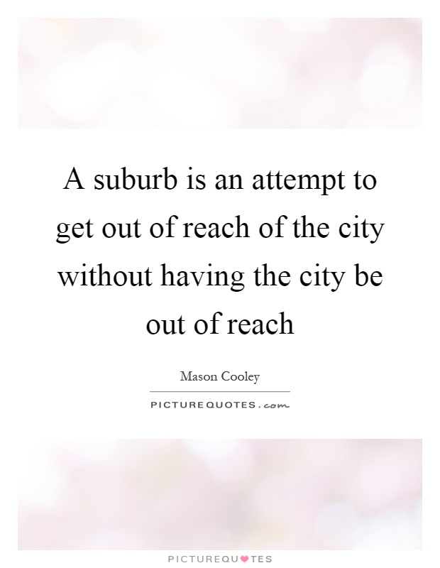 A suburb is an attempt to get out of reach of the city without having the city be out of reach Picture Quote #1