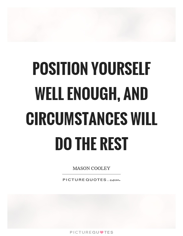 Position yourself well enough, and circumstances will do the rest Picture Quote #1