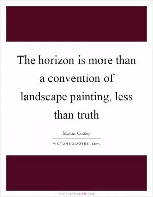 The horizon is more than a convention of landscape painting, less than truth Picture Quote #1