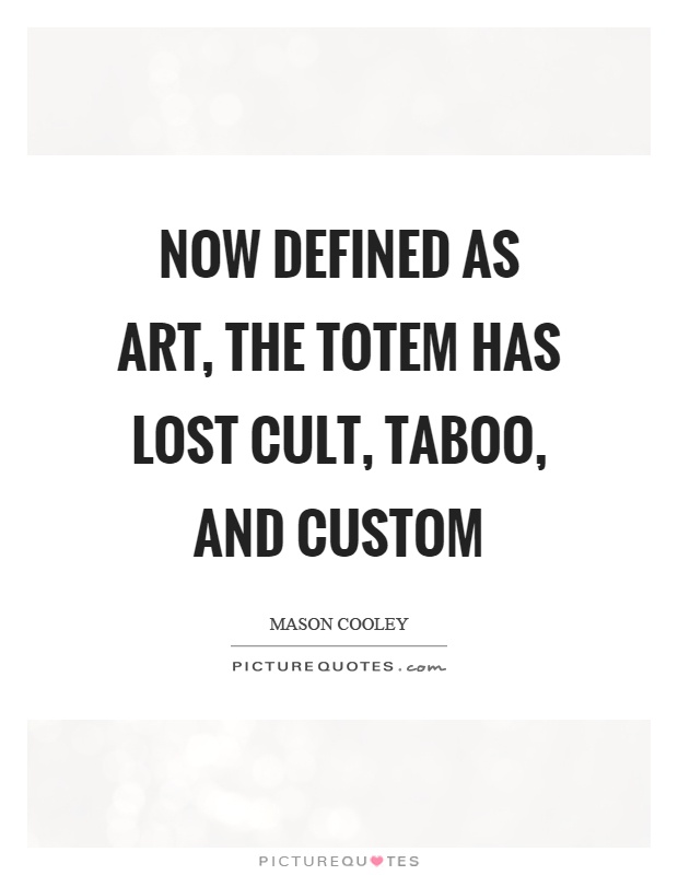 Now defined as art, the totem has lost cult, taboo, and custom Picture Quote #1