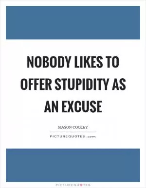 Nobody likes to offer stupidity as an excuse Picture Quote #1