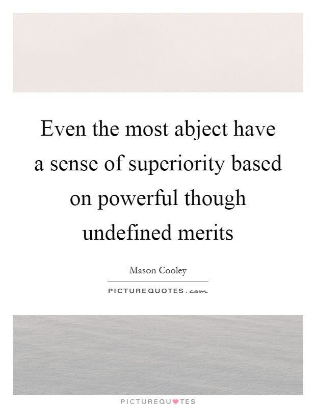 Even the most abject have a sense of superiority based on powerful though undefined merits Picture Quote #1