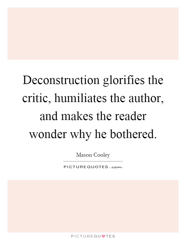 Deconstruction glorifies the critic, humiliates the author, and makes the reader wonder why he bothered Picture Quote #1