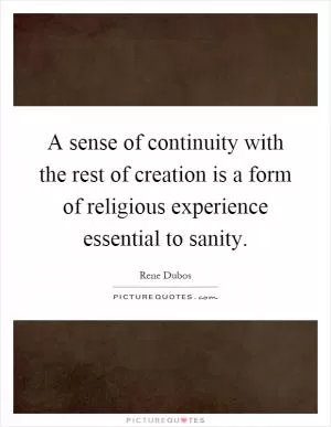 A sense of continuity with the rest of creation is a form of religious experience essential to sanity Picture Quote #1