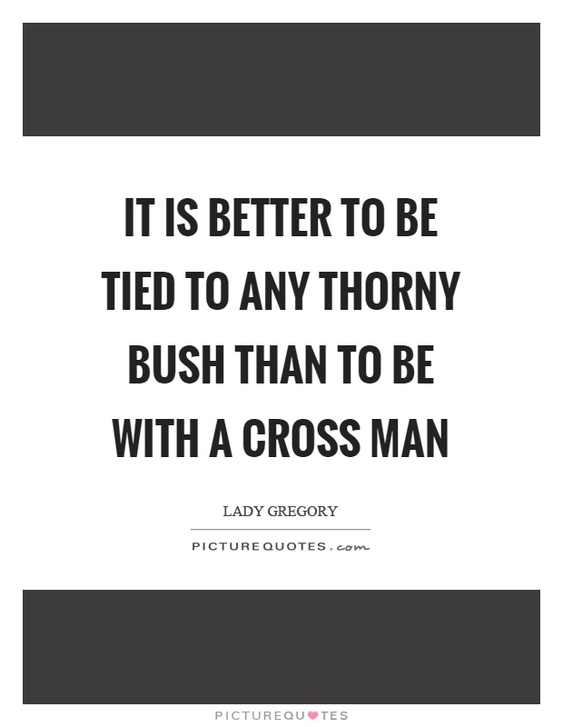 It is better to be tied to any thorny bush than to be with a cross man Picture Quote #1